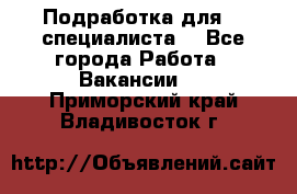 Подработка для IT специалиста. - Все города Работа » Вакансии   . Приморский край,Владивосток г.